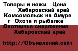 Топоры и ножи › Цена ­ 1 500 - Хабаровский край, Комсомольск-на-Амуре г. Охота и рыбалка » Охотничье снаряжение   . Хабаровский край